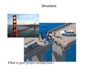 Structure
What is your project architecture?
VS.
 