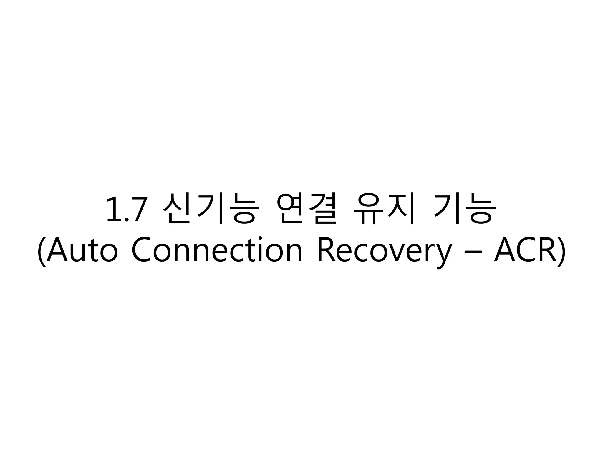 1.7 신기능 연결 유지 기능
(Auto Connection Recovery – ACR)
 