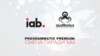 Programmatic Premium:
Смена парадигмы
Наше лого Лого IAB
 