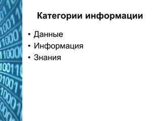 Категории информации
• Данные
• Информация
• Знания
 
