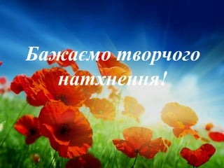 Бажаємо творчого надхнення!
Бажаємо творчого
натхнення!
 