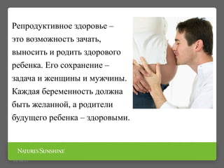Репродуктивное здоровье –
это возможность зачать,
выносить и родить здорового
ребенка. Его сохранение –
задача и женщины и мужчины.
Каждая беременность должна
быть желанной, а родители
будущего ребенка – здоровыми.
09/16/15
 