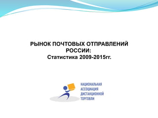 РЫНОК ПОЧТОВЫХ ОТПРАВЛЕНИЙ
РОССИИ:
Статистика 2009-2015гг.
 