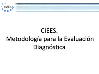 CIEES.CIEES.
Metodología para la EvaluaciónMetodología para la Evaluación
DiagnósticaDiagnóstica
 
