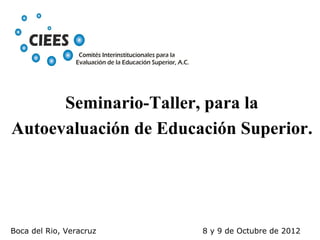 Boca del Rio, Veracruz 8 y 9 de Octubre de 2012
Seminario-Taller, para la
Autoevaluación de Educación Superior.
 