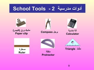 9
Triangle ‫مثلث‬‫مسطرة‬
Ruler ‫منقلة‬
Protractor
(‫)كليبس‬ ‫ورق‬ ‫مشبك‬
Paper clip
‫مدرسية‬ ‫أدوات‬School Tools - 2
‫حاسبة‬ ‫آلة‬
Calculator
Compass ‫برجل‬
 