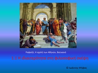 Ραφαήλ, Η σχολή των Αθηνών, Βατικανό
1.1 Η ιδιαιτερότητα στη φιλοσοφική σκέψη
© Ιωάννης Ψήφας
 