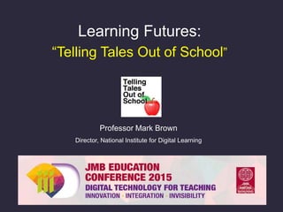 Learning Futures:
“Telling Tales Out of School”
Professor Mark Brown
Director, National Institute for Digital Learning
 