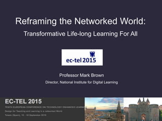 Reframing the Networked World:
Transformative Life-long Learning For All
Professor Mark Brown
Director, National Institute for Digital Learning
 