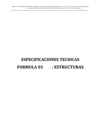 PROYECTO: “MEJORAMIENTODE LOSSERVICIOS DE EDUCACIÓN PRIMARIA DE LA I.E. N° 16954 DE LA LOCALIDAD DE
CHAULLACOCHA, DISTRITO DE CUTERVO PROVINCIA DE CUTERVO - CAJAMARCA”
ESPECIFICACIONES TECNICAS
FORMULA 01 : ESTRUCTURAS
 