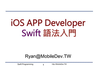 http://MobileDev.TWSwift Programming
iOS APP Developer
Swift 語法入門
Ryan@MobileDev.TW
1
 