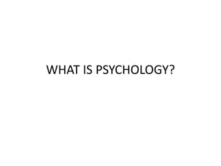 WHAT IS PSYCHOLOGY?
 