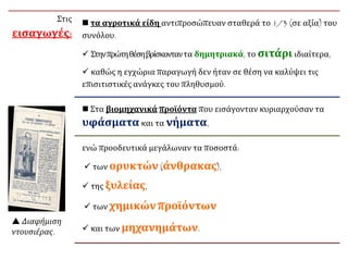 Στις
εισαγωγές:
 τα αγροτικά είδη αντιπροσώπευαν σταθερά το 1/3 (σε αξία) του
συνόλου.
 Στηνπρώτηθέσηβρίσκονταντα δημητριακά, το σιτάρι ιδιαίτερα,
 καθώς η εγχώρια παραγωγή δεν ήταν σε θέση να καλύψει τις
επισιτιστικές ανάγκες του πληθυσμού.
 Στα βιομηχανικά προϊόντα που εισάγονταν κυριαρχούσαν τα
υφάσματα και τα νήματα,
ενώ προοδευτικά μεγάλωναν τα ποσοστά:
 των ορυκτών (άνθρακας),
 της ξυλείας,
 των χημικών προϊόντων
 και των μηχανημάτων.
 Διαφήμιση
ντουσιέρας.
 