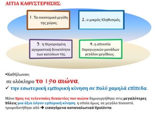 Καθήλωναν,
σε ολόκληρο το 19ο αιώνα,
 την εσωτερική εμπορική κίνηση σε πολύ χαμηλά επίπεδα.
Μόνο προς τις τελευταίες δεκαετίες του αιώνα δημιουργήθηκε στις μεγαλύτερες
πόλεις μια άξια λόγου εμπορική κίνηση, η οποία όμως, σε μεγάλο ποσοστό,
τροφοδοτήθηκε από  εισαγόμενα καταναλωτικά προϊόντα.
ΑΙΤΙΑ ΚΑΘΥΣΤΕΡΗΣΗΣ:
 