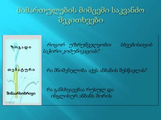 როგორ უზრუნველყობთ სხვებისთვის
საჭირო კომუნიკაციას?
რა მნიშვნელობა აქვს ანბანის შესწავლას?
რა განსხვავებაა რუსულ და
ინგლისურ ანბანს შორის
შინაარსობრივი
თ ე მ ა ტ უ რ ი
ზ ო გ ა დ ი
 