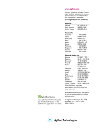 www.agilent.com/ﬁnd/emailupdates
Get the latest information on the
products and applications you select.
For more information on Agilent Technol-
ogies’ products, applications or services,
please contact your local Agilent ofﬁce.
The complete list is available at:
www.agilent.com/ﬁnd/contactus
Americas
Canada (877) 894-4414
Latin America 305 269 7500
United States (800) 829-4444
Asia Paciﬁc
Australia 1 800 629 485
China 800 810 0189
Hong Kong 800 938 693
India 1 800 112 929
Japan 0120 (421) 345
Korea 080 769 0800
Malaysia 1 800 888 848
Singapore 1 800 375 8100
Taiwan 0800 047 866
Thailand 1 800 226 008
Europe & Middle East
Austria 01 36027 71571
Belgium 32 (0) 2 404 93 40
Denmark 45 70 13 15 15
Finland 358 (0) 10 855 2100
France 0825 010 700*
*0.125 €/minute
Germany 07031 464 6333
Ireland 1890 924 204
Israel 972-3-9288-504/544
Italy 39 02 92 60 8484
Netherlands 31 (0) 20 547 2111
Spain 34 (91) 631 3300
Sweden 0200-88 22 55
Switzerland 0800 80 53 53
United Kingdom 44 (0) 118 9276201
Other European Countries:
www.agilent.com/ﬁnd/contactus
Revised: October 6, 2008
Product speciﬁcations and descriptions
in this document subject to change
without notice.
© Agilent Technologies, Inc. 2008
Printed in USA, June 25, 2009
5990-3356EN
www.agilent.com
 