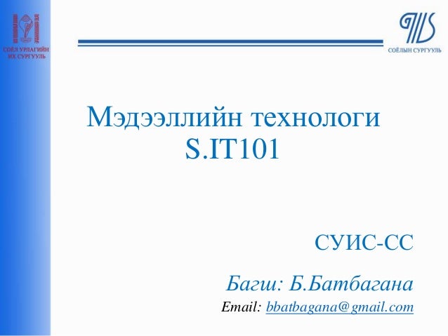 Мэдээллийн технологи
S.IT101
СУИС-СС
Багш: Б.Батбагана
Email: bbatbagana@gmail.com
 
