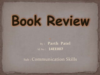 By : Parth Patel
Id No : 14EE007
Sub : Communication Skills
 