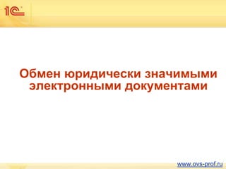 Обмен юридически значимыми
электронными документами
www.ovs-prof.ru
 