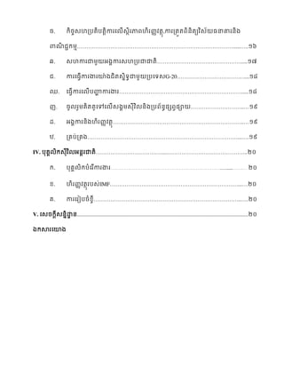 . ចេហ្ ា ស ើេ ា ហ ្ ,ា ្ ួ េ ាគ ្
ា ជ ្………………………………………………………………………….....…..
. េហា ា្ អ្គា េហ្ ាា ……………………………………….....
. ា ស ើា ា យា្ េរា្ ្ សរេG-20………………………………....
. ស ើា ស ើ ហា ា ា ………………………………………………………….....
. ្រ រសៅស ើេ្គ្េ ្្ ្ស ្ា ………………………..…
. អ្គា ្ហ ្ ……………………………………………………………..…
. ្រ ់្រ្………………………………………………………………………...….
IV. រគ េ អ ា ………………………………...……………………………………..
ក. ្គ ិក ំរ ើា ា ……………………………………………………………….....………
. ហ ្ េ់IMF……………………………………………………………...…
រ. ា ស ៀ ំ ច……………………………………………………………………..….
V. សេ េ ឋា ...........................................................................................................................
ឯ ា សយ្
 