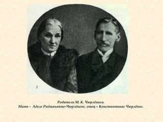 Родители М. К. Чюрлѐниса.
Мать - Аделе Радманайте-Чюрлѐнене, отец – Константинас Чюрлѐнис.
 