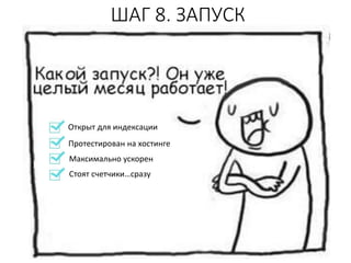 ШАГ 8. ЗАПУСК
Открыт для индексации
Протестирован на хостинге
Максимально ускорен
Стоят счетчики…сразу
 