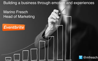 Building a business through emotion and experiences
Marino Fresch
Head of Marketing
@mfresch
 