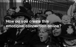 How do you create this
emotional connection online?
 