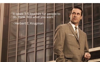 “It takes 3-5 touches for people to
do, think, feel what you want.”
- Herbert E. Krugman
 