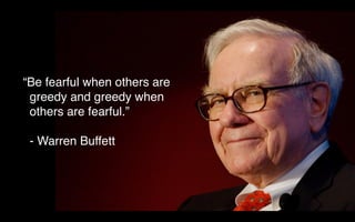 “Be fearful when others are
greedy and greedy when
others are fearful.”
- Warren Buffett
 
