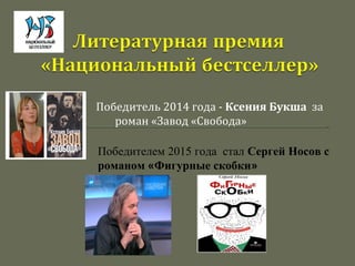 Победитель 2014 года - Ксения Букша за
роман «Завод «Свобода»
Победителем 2015 года стал Сергей Носов с
романом «Фигурные скобки»
 
