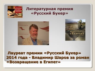 Лауреат премии «Русский Букер»Лауреат премии «Русский Букер»
2014 года - Владимир Шаров за роман2014 года - Владимир Шаров за роман
«Возвращение в Египет»«Возвращение в Египет»
Литературная премия
«Русский Букер»
 