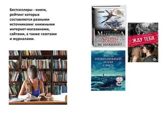 Бестселлеры - книги,
рейтинг которых
составляется разными
источниками: книжными
интернет-магазинами,
сайтами, а также газетами
и журналами.
 