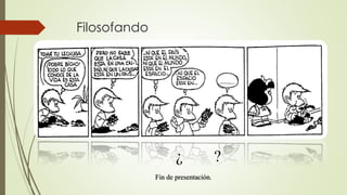 Filosofando
¿ ?
Fin de presentación.
 