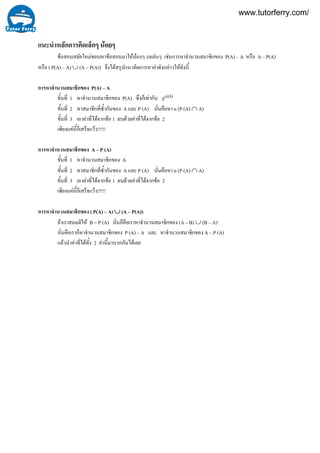 แนะนําหลักการคิดเล็กๆ นอยๆ
ขอสอบสมัยใหมชอบหาขอสอบมาใหนองๆ งงเลนๆ เชนการหาจํานวนสมาชิกของ P(A) – A หรือ A – P(A)
หรือ ( P(A) – A) ∪ (A – P(A)) จึงไดสรุปแนวคิดการหาคาดังกลาวใหดังนี้
การหาจํานวนสมาชิกของ P(A) – A
ขั้นที่ 1 หาจํานวนสมาชิกของ P(A) ซึ่งก็เทากับ n(A)2
ขั้นที่ 2 หาสมาชิกที่ซ้ํากันของ A และ P (A) นั่นคือหา n (P (A) ∩ A)
ขั้นที่ 3 เอาคาที่ไดจากขอ 1 ลบดวยคาที่ไดจากขอ 2
เพียงแคนี้ก็เสร็จแวว!!!!!
การหาจํานวนสมาชิกของ A – P (A)
ขั้นที่ 1 หาจํานวนสมาชิกของ A
ขั้นที่ 2 หาสมาชิกที่ซ้ํากันของ A และ P (A) นั่นคือหา n (P (A) ∩ A)
ขั้นที่ 3 เอาคาที่ไดจากขอ 1 ลบดวยคาที่ไดจากขอ 2
เพียงแคนี้ก็เสร็จแวว!!!!!
การหาจํานวนสมาชิกของ ( P(A) – A) ∪ (A – P(A))
ถาเราสมมติให B = P (A) นั่นก็คือเราหาจํานวนสมาชิกของ (A – B) ∪ (B – A)
นั่นคือเราก็หาจํานวนสมาชิกของ P (A) – A และ หาจํานวนสมาชิกของ A – P (A)
แลวนําคาที่ไดทั้ง 2 คานี้มาบวกกันไดเลย
www.tutorferry.com/
 