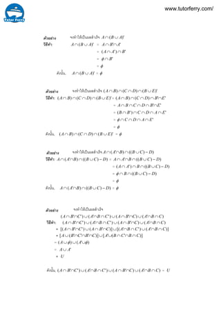 จงทําใหเปนผลสําเร็จ )'( ABA ∪∩
วิธีทํา: )'( ABA ∪∩ = '' ABA ∩∩
= ')'( BAA ∩∩
= 'B∩φ
= φ
ดังนั้น, )'( ABA ∪∩ = φ
จงทําใหเปนผลสําเร็จ )'()()( EBDCBA ∪∩∩∩∩
วิธีทํา: )'()()( EBDCBA ∪∩∩∩∩ = '')()( EBDCBA ∩∩∩∩∩
= '' EBDCBA ∩∩∩∩∩
= ')'( EADCBB ∩∩∩∩∩
= 'EADC ∩∩∩∩φ
= φ
ดังนั้น, )'()()( EBDCBA ∪∩∩∩∩ = φ
จงทําใหเปนผลสําเร็จ ))(()'( DCBBAA −∪∩∩∩
วิธีทํา: ))(()'( DCBBAA −∪∩∩∩ = ))((' DCBBAA −∪∩∩∩
= ))(()'( DCBBAA −∪∩∩∩
= ))(( DCBB −∪∩∩φ
= φ
ดังนั้น, ))(()'( DCBBAA −∪∩∩∩ = φ
จงทําใหเปนผลสําเร็จ
)'()'()''()''( CBACBACBACBA ∩∩∪∩∩∪∩∩∪∩∩
วิธีทํา: )'()'()''()''( CBACBACBACBA ∩∩∪∩∩∪∩∩∪∩∩
= )]'()''[()]'()''[( CBACBACBACBA ∩∩∪∩∩∪∩∩∪∩∩
= )]'('[)]'''([ CBCBACBCBA ∩∩∩∪∪∩∩∩∪
= )'()( φφ ∪∪∪ AA
= 'AA∪
= U
ดังนั้น, )'()'()''()''( CBACBACBACBA ∩∩∪∩∩∪∩∩∪∩∩ = U
ตัวอยาง
ตัวอยาง
ตัวอยาง
ตัวอยาง
www.tutorferry.com/
 