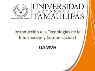 Introducción a la Tecnologías de la
Información y Comunicación I
UAMVH
 