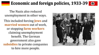 The Nazis also reduced
unemployment in other ways.
This included forcing Jews and
married women out of work,
or stopping farm workers
claiming unemployment
benefit. The German
government also gave
subsidies to private companies
to hire more people.
 