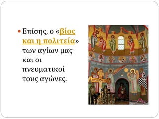  Επίσης, ο «βίος
και η πολιτεία»
των αγίων μας
και οι
πνευματικοί
τους αγώνες.
 