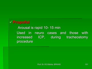 Propofol
o Arousal is rapid 10- 15 min
o Used in neuro cases and those with
increased ICP, during tracheostomy
procedure
101Prof. Dr. R S Mehta, BPKIHS
 