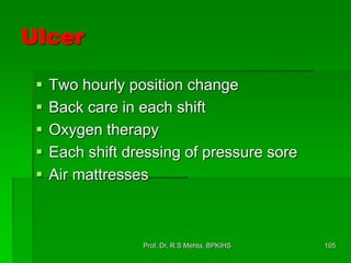 Ulcer
 Two hourly position change
 Back care in each shift
 Oxygen therapy
 Each shift dressing of pressure sore
 Air mattresses
105Prof. Dr. R S Mehta, BPKIHS
 