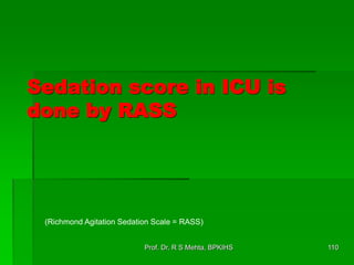Sedation score in ICU is
done by RASS
110Prof. Dr. R S Mehta, BPKIHS
(Richmond Agitation Sedation Scale = RASS)
 