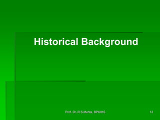 Prof. Dr. R S Mehta, BPKIHS 13
Historical Background
 