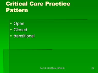 Critical Care Practice
Pattern
 Open
 Closed
 transitional
23Prof. Dr. R S Mehta, BPKIHS
 