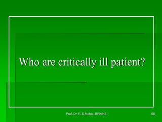 Who are critically ill patient?
68Prof. Dr. R S Mehta, BPKIHS
 