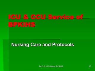 ICU & CCU Service of
BPKIHS
Nursing Care and Protocols
87Prof. Dr. R S Mehta, BPKIHS
 