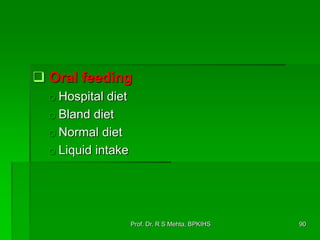  Oral feeding
o Hospital diet
o Bland diet
o Normal diet
o Liquid intake
90Prof. Dr. R S Mehta, BPKIHS
 