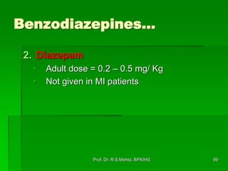 Benzodiazepines…
2. Diazepam
• Adult dose = 0.2 – 0.5 mg/ Kg
• Not given in MI patients
99Prof. Dr. R S Mehta, BPKIHS
 
