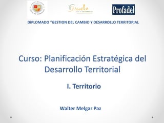 Curso: Planificación Estratégica del
Desarrollo Territorial
Walter Melgar Paz
DIPLOMADO “GESTION DEL CAMBIO Y DESARROLLO TERRITORIAL
 