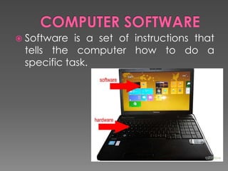  Software is a set of instructions that
tells the computer how to do a
specific task.
 